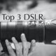 Top 3 DSLR Cameras